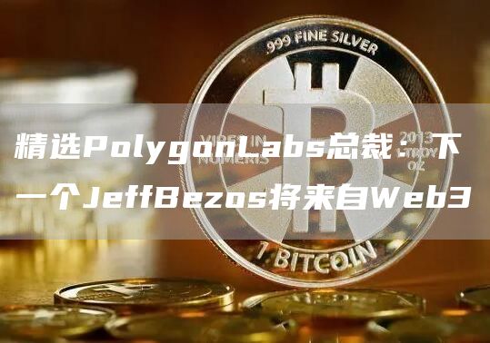 精选PolygonLabs总裁：下一个JeffBezos将来自Web3-第1张图片-昕阳网