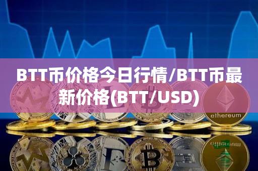 BTT币价格今日行情／BTT币最新价格(BTT／USD)-第1张图片-昕阳网