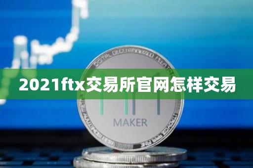 2021ftx交易所官网怎样交易-第1张图片-昕阳网