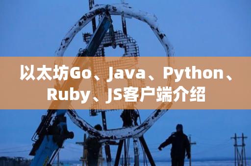 以太坊Go、Java、Python、Ruby、JS客户端介绍-第1张图片-昕阳网