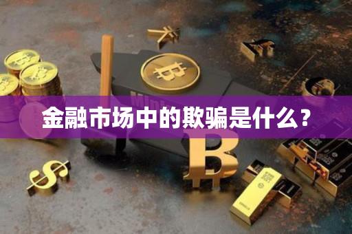 金融市场中的欺骗是什么？-第1张图片-昕阳网