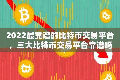 2022最靠谱的比特币交易平台，三大比特币交易平台靠谱吗-第1张图片-昕阳网