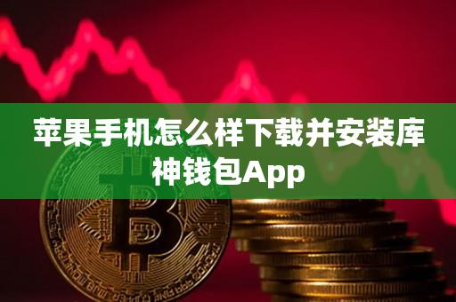 苹果手机怎么样下载并安装库神钱包App-第1张图片-昕阳网