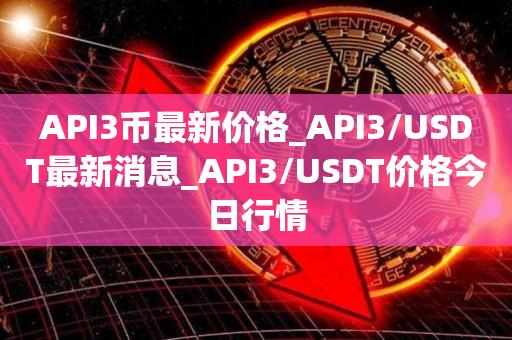 API3币最新价格_API3／USDT最新消息_API3／USDT价格今日行情-第1张图片-昕阳网