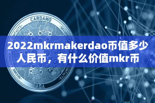 2022mkrmakerdao币值多少人民币，有什么价值mkr币-第1张图片-昕阳网