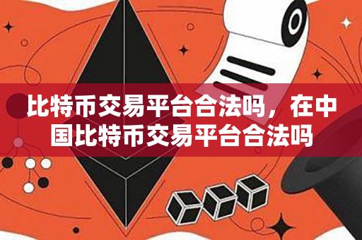 比特币交易平台合法吗，在中国比特币交易平台合法吗-第1张图片-昕阳网