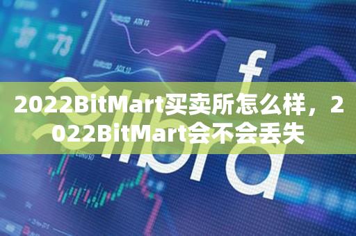 2022BitMart买卖所怎么样，2022BitMart会不会丢失-第1张图片-昕阳网