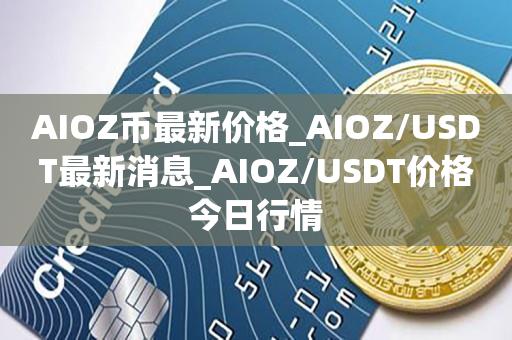 AIOZ币最新价格_AIOZ／USDT最新消息_AIOZ／USDT价格今日行情-第1张图片-昕阳网