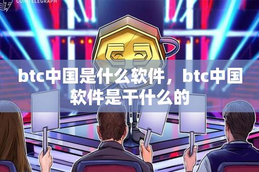 btc中国是什么软件，btc中国软件是干什么的-第1张图片-昕阳网