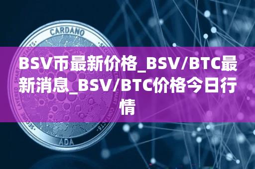 BSV币最新价格_BSV／BTC最新消息_BSV／BTC价格今日行情-第1张图片-昕阳网