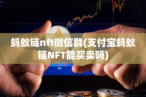 蚂蚁链nft微信群(支付宝蚂蚁链NFT能买卖吗)-第1张图片-昕阳网