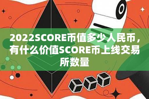 2022SCORE币值多少人民币，有什么价值SCORE币上线交易所数量-第1张图片-昕阳网