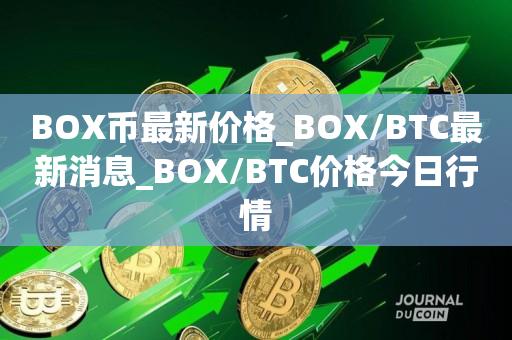 BOX币最新价格_BOX／BTC最新消息_BOX／BTC价格今日行情-第1张图片-昕阳网