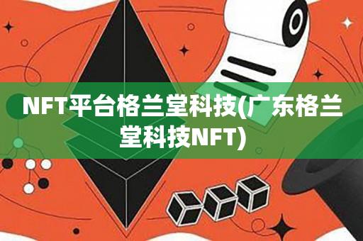 NFT平台格兰堂科技(广东格兰堂科技NFT)-第1张图片-昕阳网