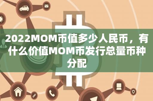 2022MOM币值多少人ren民币，有什么价jia值MOM币发行总量币种zhong分配-悠嘻资讯网