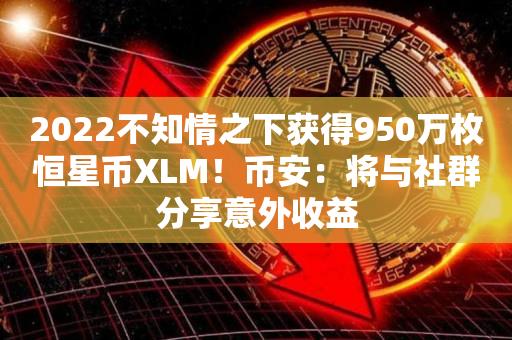 2022不知情之下获得950万枚恒星币XLM！币安：将与社群分享意外收益-第1张图片-昕阳网