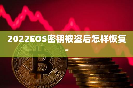 2022EOS密钥被盗后怎样恢复--第1张图片-昕阳网