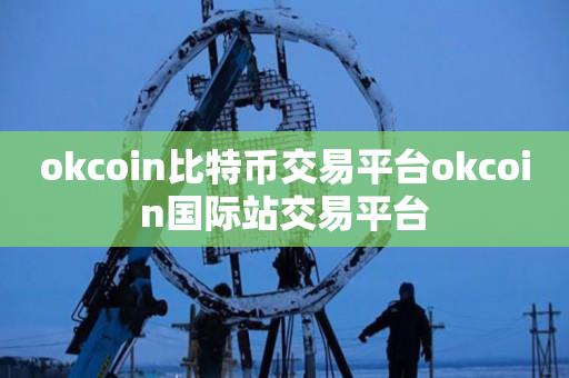 okcoin比特币交易平台okcoin国际站交易平台-第1张图片-昕阳网