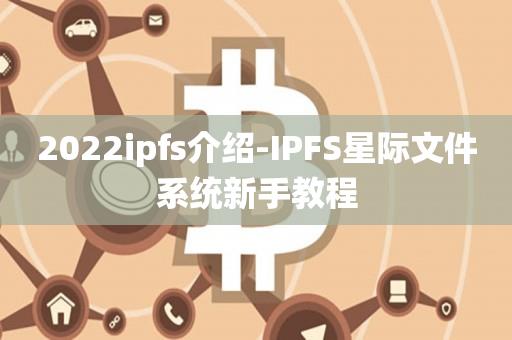 2022ipfs介绍-IPFS星际文件系统新手教程-第1张图片-昕阳网