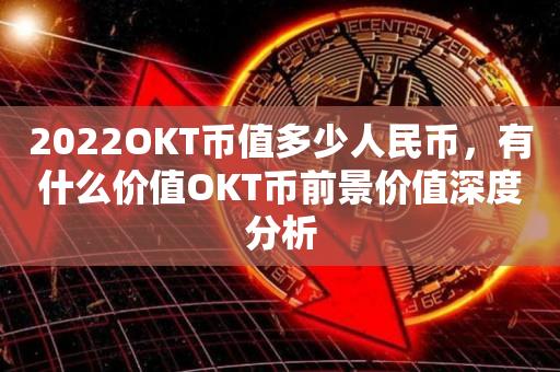 2022OKT币值多少人民币，有什么价值OKT币前景价值深度分析-第1张图片-昕阳网