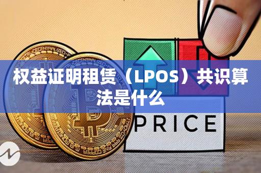 权益证明租赁（LPOS）共识算法是什么-第1张图片-昕阳网