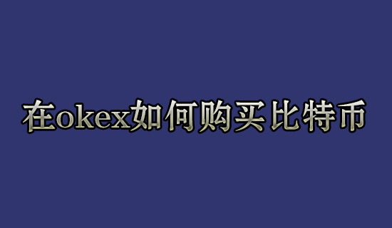 2022如何购买比特币，2022在okex买卖所怎么购买比特币-第1张图片-昕阳网