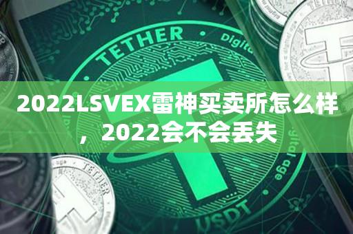 2022LSVEX雷神买卖所怎么样，2022会不会丢失-第1张图片-昕阳网