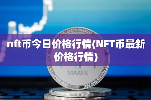 nft币今日价格行情(NFT币最新价格行情)-第1张图片-昕阳网