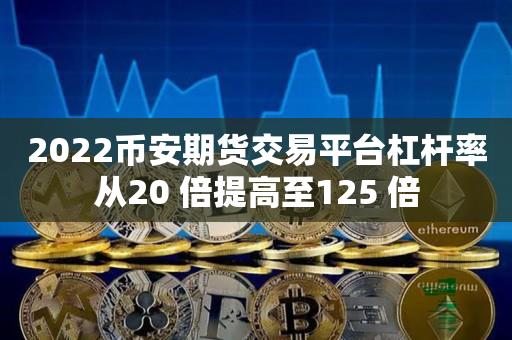 2022币安期货交易平台杠杆率从20 倍提高至125 倍-第1张图片-昕阳网