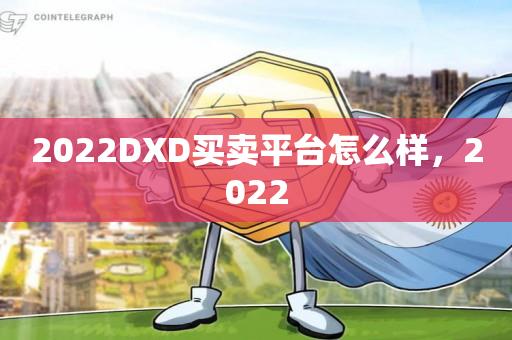 2022DXD买卖平台怎么样，2022-第1张图片-昕阳网