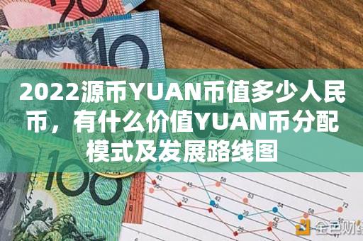 2022源币YUAN币值多少人民币，有什么价值YUAN币分配模式及发展路线图-第1张图片-昕阳网