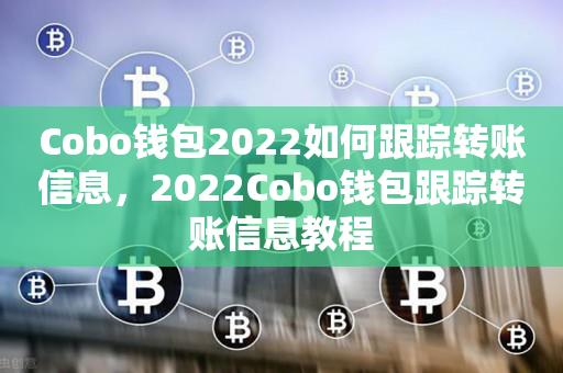 Cobo钱包2022如何跟踪转账信息，2022Cobo钱包跟踪转账信息教程-第1张图片-昕阳网