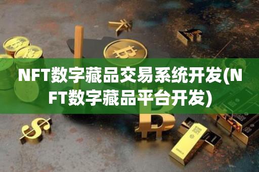 NFT数字藏品交易系统开发(NFT数字藏品平台开发)-第1张图片-昕阳网