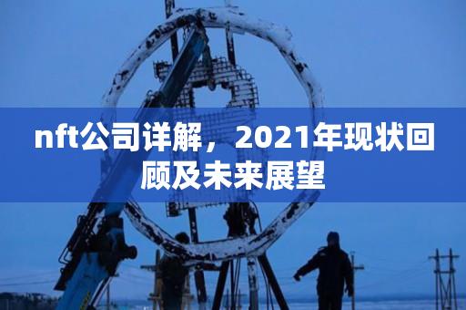 nft公司详解，2021年现状回顾及未来展望-第1张图片-昕阳网