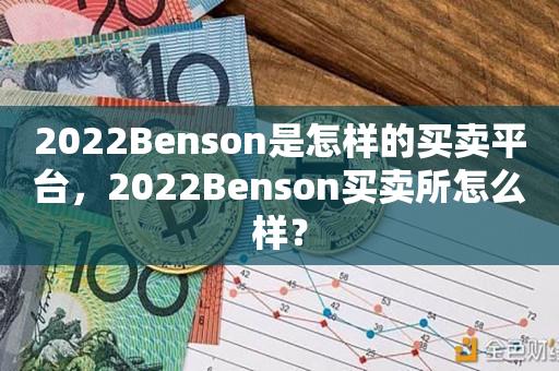 2022Benson是怎样的买卖平台，2022Benson买卖所怎么样？-第1张图片-昕阳网