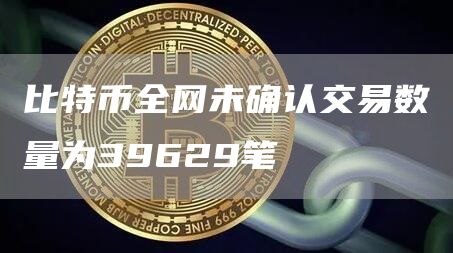 比特币全网未确认交易数量为39629笔-第1张图片-昕阳网