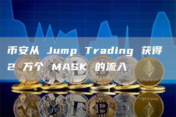 币安从 Jump Trading 获得 2 万个 MASK 的流入-第1张图片-昕阳网