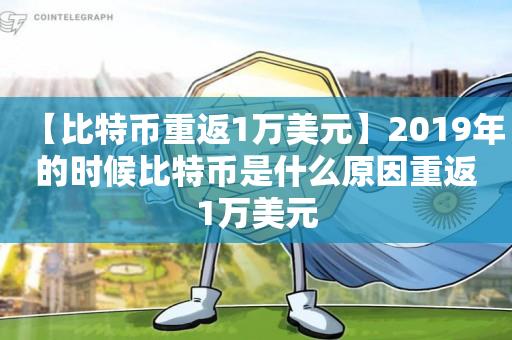 【比特币重返1万美元】2019年的时候比特币是什么原因重返1万美元-第1张图片-昕阳网