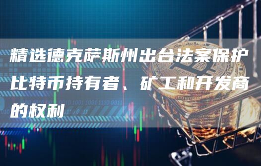 精选德克萨斯州出台法案保护比特币持有者、矿工和开发商的权利-第1张图片-昕阳网