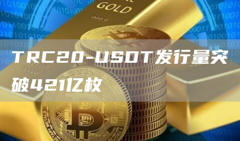 TRC20-USDT发行量突破421亿枚-第1张图片-昕阳网