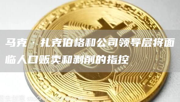 马克·扎(zha)克伯格和公司领导层将面临人口贩卖和剥削的指控