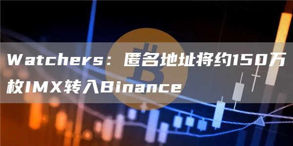 Watchers：匿名地址将约150万枚IMX转入Binance-第1张图片-昕阳网