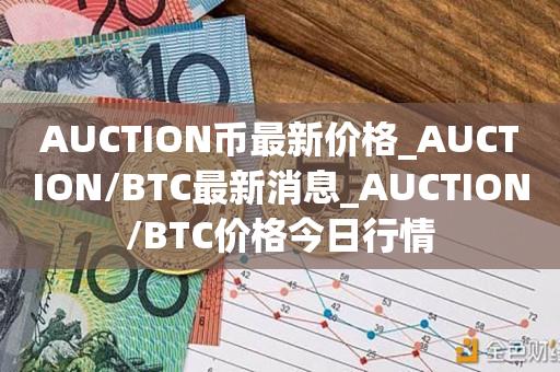 AUCTION币最新价格_AUCTION／BTC最新消息_AUCTION／BTC价格今日行情-第1张图片-昕阳网