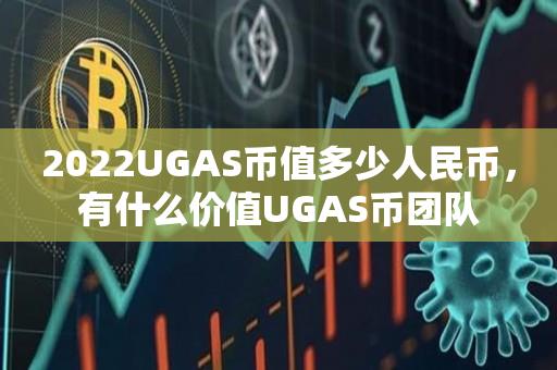 2022UGAS币值多少人民币，有什么价值UGAS币团队-第1张图片-昕阳网