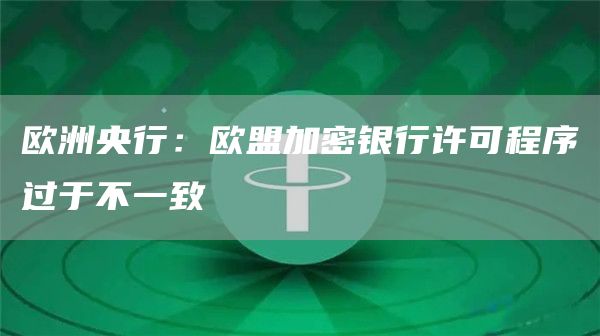 欧洲央行：欧盟加密银行许可程序过于不一致-第1张图片-昕阳网