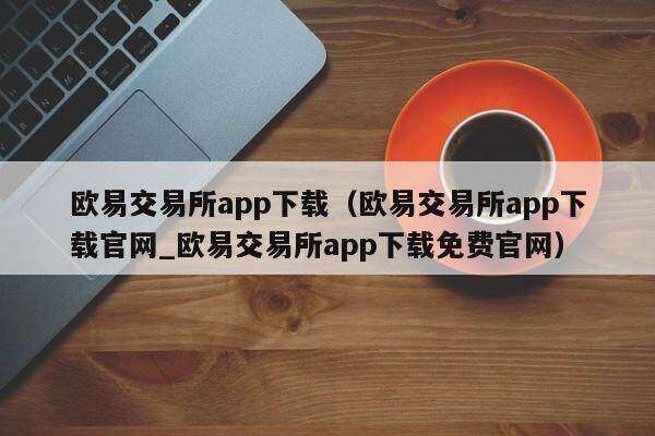 欧意交易所app下载（欧意交易所app下载官网_欧意交易所app下载免费官网）-第1张图片-昕阳网