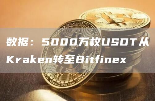 数据：5000万枚USDT从Kraken转至Bitfinex-第1张图片-昕阳网