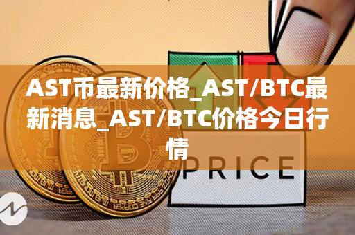 AST币最新价格_AST／BTC最新消息_AST／BTC价格今日行情-第1张图片-昕阳网