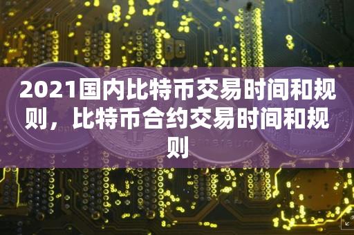 2021国内比特币交易时间和规则，比特币合约交易时间和规则-第1张图片-昕阳网