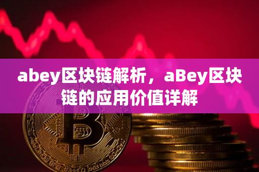 abey区块链解析，aBey区块链的应用价值详解-第1张图片-昕阳网